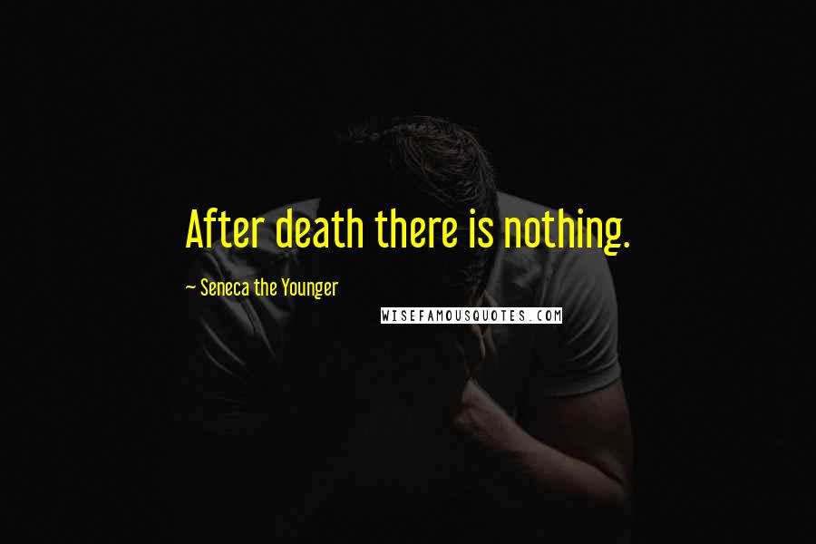 Seneca The Younger quotes: After death there is nothing. Seneca The Younger quotes: After death there is nothing.