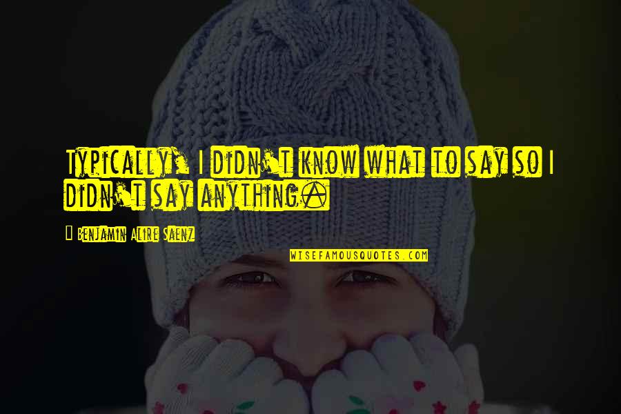 Senecal Construction Quotes By Benjamin Alire Saenz: Typically, I didn't know what to say so Senecal Construction Quotes By Benjamin Alire Saenz: Typically, I didn't know what to say so