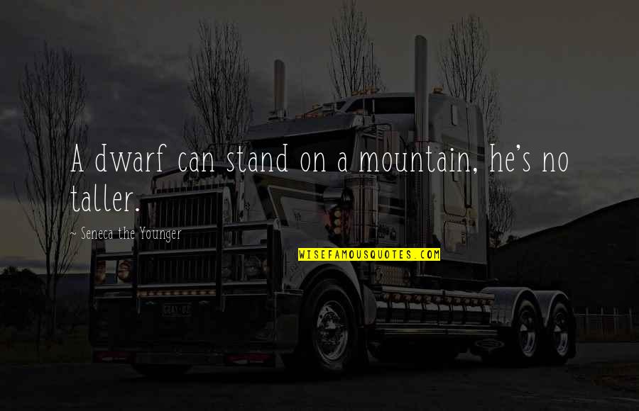 Seneca's Quotes By Seneca The Younger: A dwarf can stand on a mountain, he's Seneca's Quotes By Seneca The Younger: A dwarf can stand on a mountain, he's