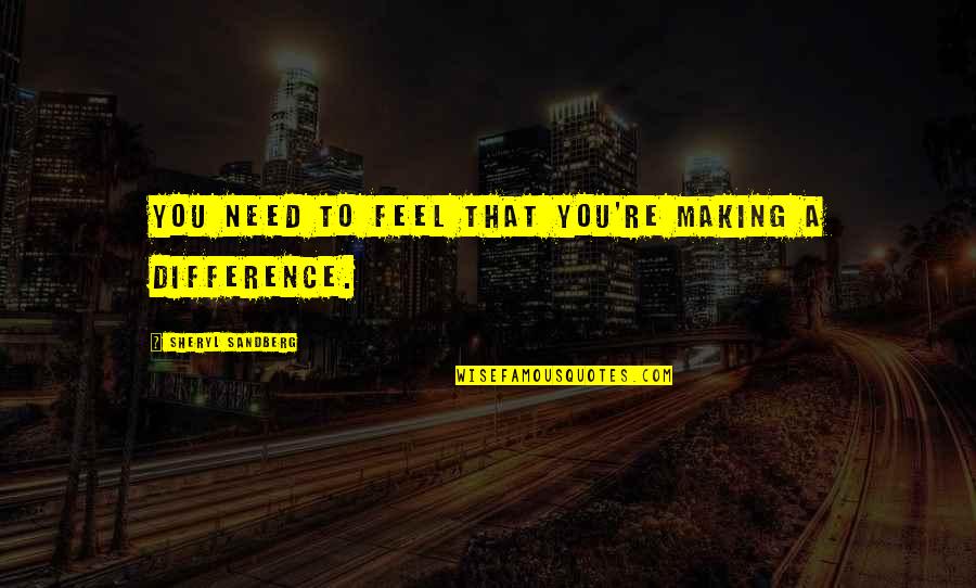 Senecio Quotes By Sheryl Sandberg: You need to feel that you're making a