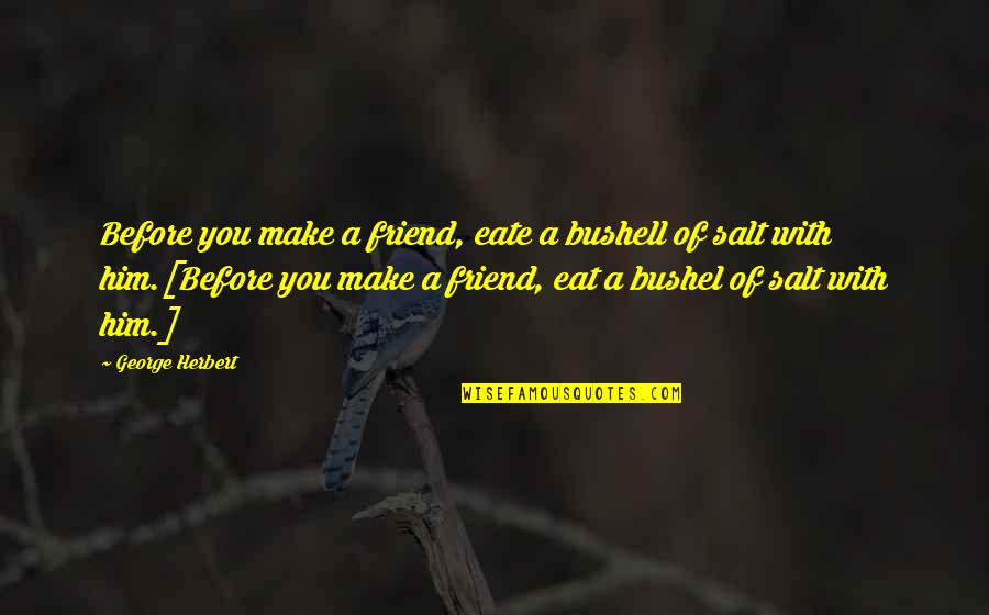 Senectutii Quotes By George Herbert: Before you make a friend, eate a bushell