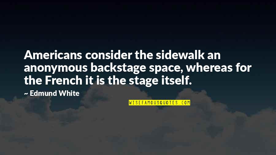 Seneker Spindles Quotes By Edmund White: Americans consider the sidewalk an anonymous backstage space,