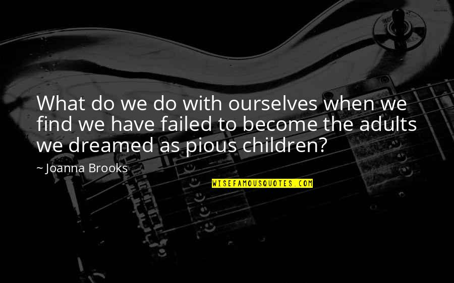 Seneles Quotes By Joanna Brooks: What do we do with ourselves when we