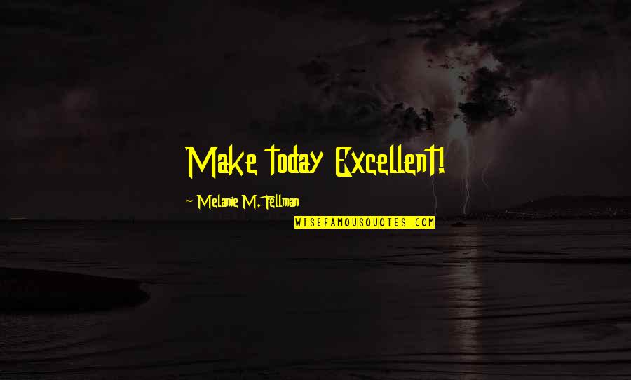 Seneles Quotes By Melanie M. Fellman: Make today Excellent!