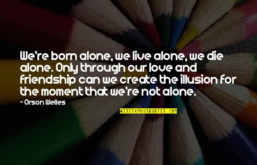 Senent Aparicio Quotes By Orson Welles: We're born alone, we live alone, we die Senent Aparicio Quotes By Orson Welles: We're born alone, we live alone, we die