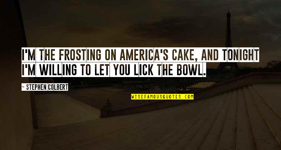 Senerchia And Sheehan Quotes By Stephen Colbert: I'm the frosting on America's cake, and tonight Senerchia And Sheehan Quotes By Stephen Colbert: I'm the frosting on America's cake, and tonight