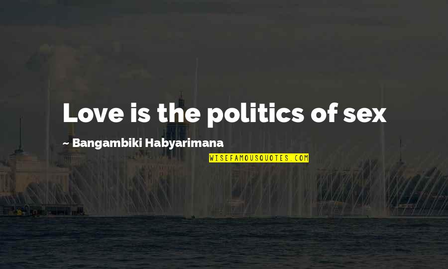 Senerex Quotes By Bangambiki Habyarimana: Love is the politics of sex Senerex Quotes By Bangambiki Habyarimana: Love is the politics of sex