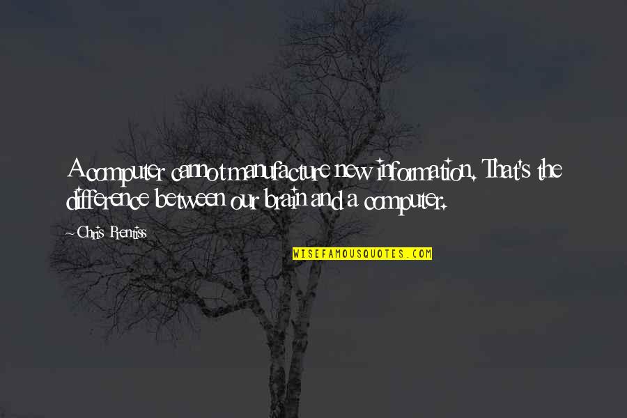 Senesh School Quotes By Chris Prentiss: A computer cannot manufacture new information. That's the Senesh School Quotes By Chris Prentiss: A computer cannot manufacture new information. That's the