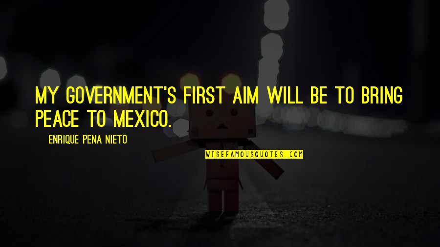 Senette Schoenberg Quotes By Enrique Pena Nieto: My government's first aim will be to bring