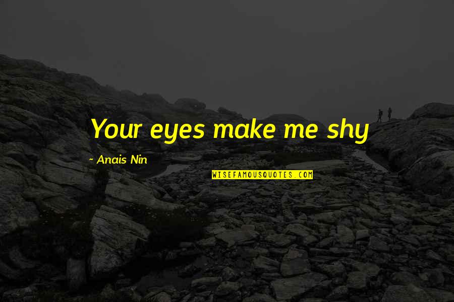 Senfuir Synonyme Quotes By Anais Nin: Your eyes make me shy Senfuir Synonyme Quotes By Anais Nin: Your eyes make me shy