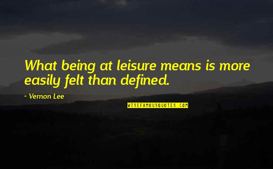 Seng Chao Quotes By Vernon Lee: What being at leisure means is more easily