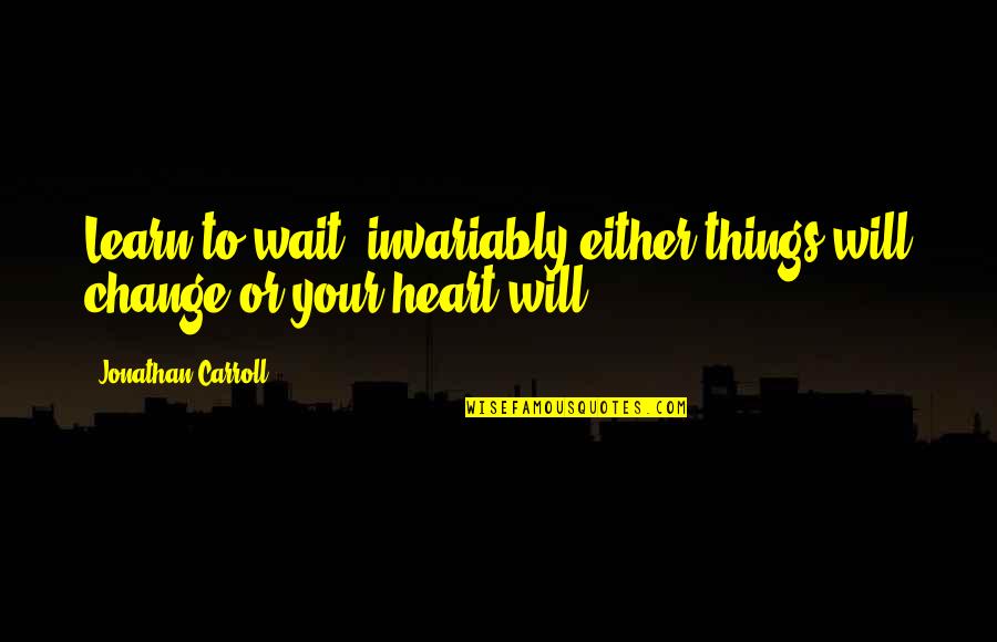 Sengcan Buddhism Quotes By Jonathan Carroll: Learn to wait; invariably either things will change Sengcan Buddhism Quotes By Jonathan Carroll: Learn to wait; invariably either things will change