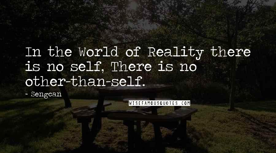 Sengcan quotes: In the World of Reality there is no self, There is no other-than-self.