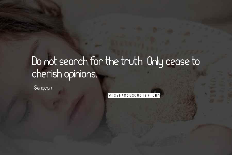 Sengcan quotes: Do not search for the truth; Only cease to cherish opinions.