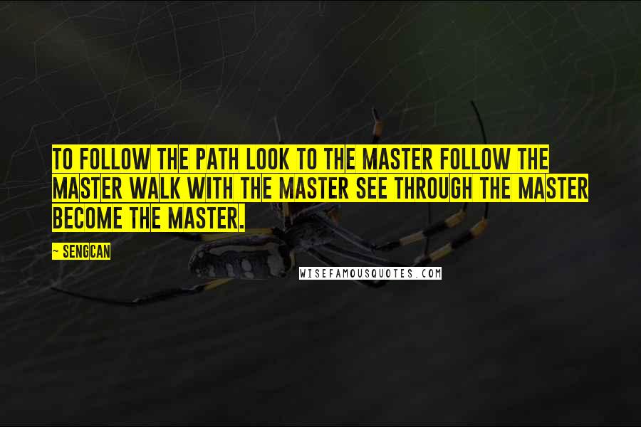 Sengcan quotes: To follow the path look to the master follow the master walk with the master see through the master become the master. Sengcan quotes: To follow the path look to the master follow the master walk with the master see through the master become the master.