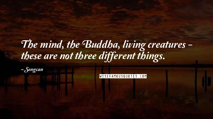 Sengcan quotes: The mind, the Buddha, living creatures - these are not three different things.