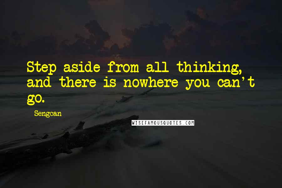 Sengcan quotes: Step aside from all thinking, and there is nowhere you can't go.