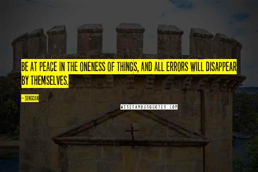 Sengcan quotes: Be at peace in the oneness of things, and all errors will disappear by themselves.