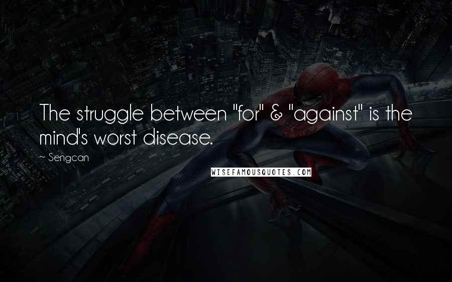 Sengcan quotes: The struggle between "for" & "against" is the mind's worst disease.