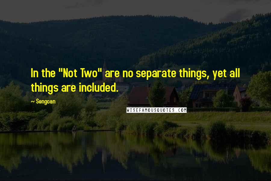 Sengcan quotes: In the "Not Two" are no separate things, yet all things are included.