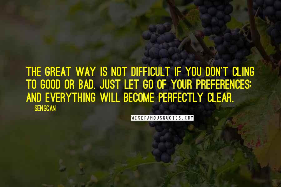 Sengcan quotes: The great way is not difficult if you don't cling to good or bad. Just let go of your preferences; and everything will become perfectly clear.