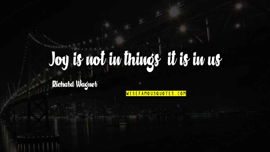 Sengit Artinya Quotes By Richard Wagner: Joy is not in things; it is in