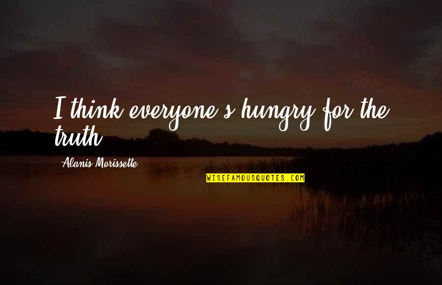 Sengsara Adalah Quotes By Alanis Morissette: I think everyone's hungry for the truth Sengsara Adalah Quotes By Alanis Morissette: I think everyone's hungry for the truth