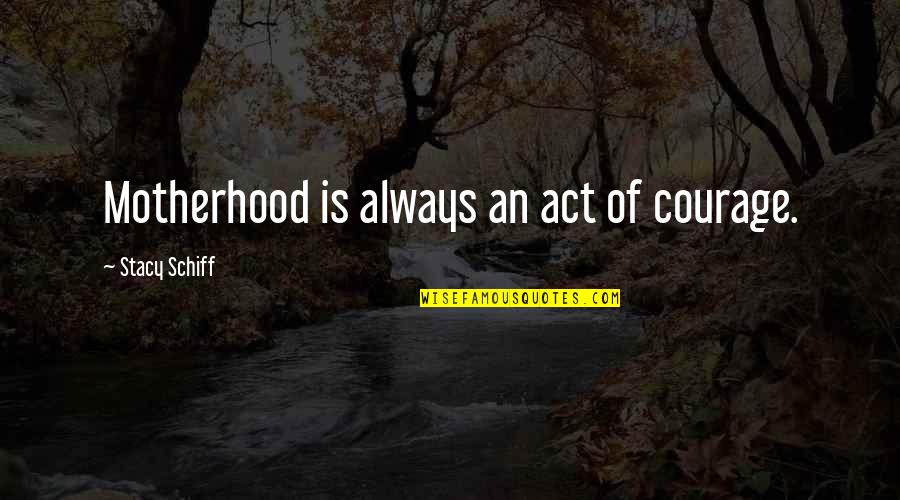 Sengstacke Health Quotes By Stacy Schiff: Motherhood is always an act of courage. Sengstacke Health Quotes By Stacy Schiff: Motherhood is always an act of courage.