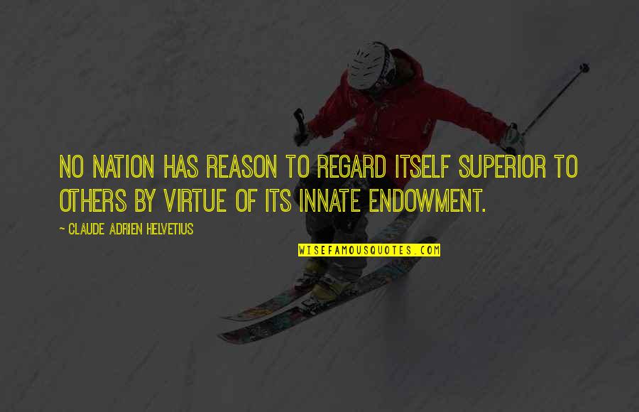 Senhaji Nayda Quotes By Claude Adrien Helvetius: No nation has reason to regard itself superior Senhaji Nayda Quotes By Claude Adrien Helvetius: No nation has reason to regard itself superior
