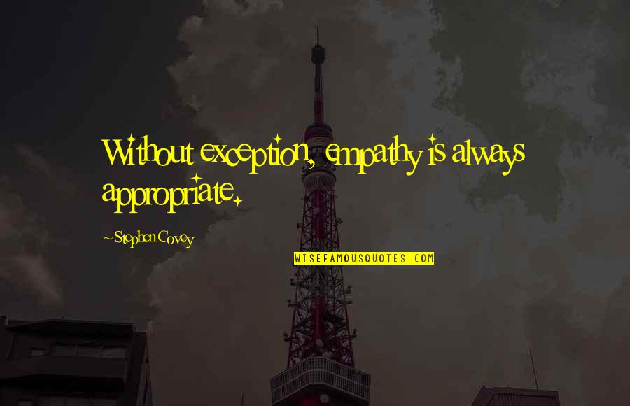 Senhance Quotes By Stephen Covey: Without exception, empathy is always appropriate. Senhance Quotes By Stephen Covey: Without exception, empathy is always appropriate.