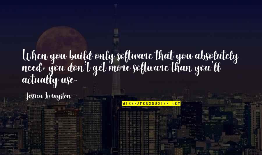 Senhor Das Armas Quotes By Jessica Livingston: When you build only software that you absolutely