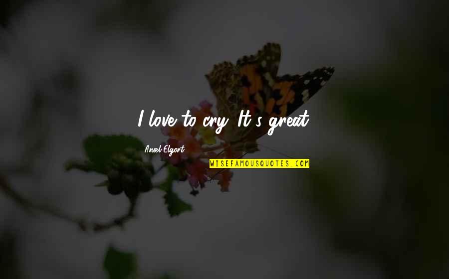 Senhoras Encoxadas Quotes By Ansel Elgort: I love to cry. It's great. Senhoras Encoxadas Quotes By Ansel Elgort: I love to cry. It's great.