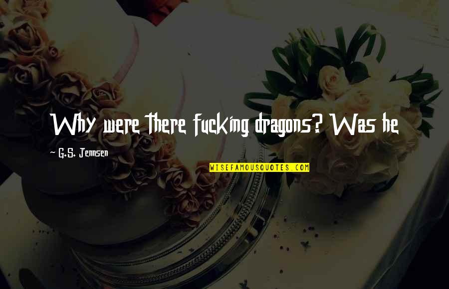 Senhoras Encoxadas Quotes By G.S. Jennsen: Why were there fucking dragons? Was he Senhoras Encoxadas Quotes By G.S. Jennsen: Why were there fucking dragons? Was he