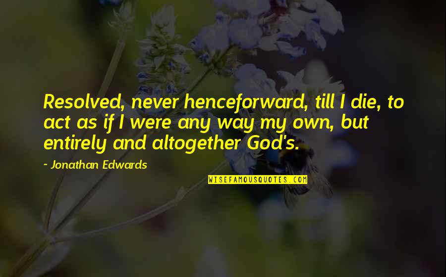 Senhorio Medieval Quotes By Jonathan Edwards: Resolved, never henceforward, till I die, to act Senhorio Medieval Quotes By Jonathan Edwards: Resolved, never henceforward, till I die, to act