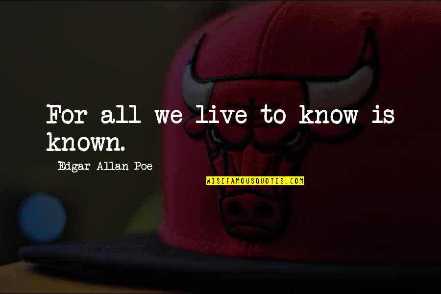 Seni Quotes By Edgar Allan Poe: For all we live to know is known.