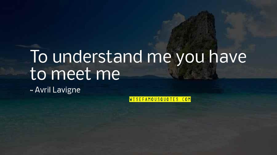 Seniai Besmegeniai Quotes By Avril Lavigne: To understand me you have to meet me Seniai Besmegeniai Quotes By Avril Lavigne: To understand me you have to meet me