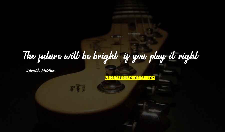 Seniai Besmegeniai Quotes By Debasish Mridha: The future will be bright, if you play Seniai Besmegeniai Quotes By Debasish Mridha: The future will be bright, if you play