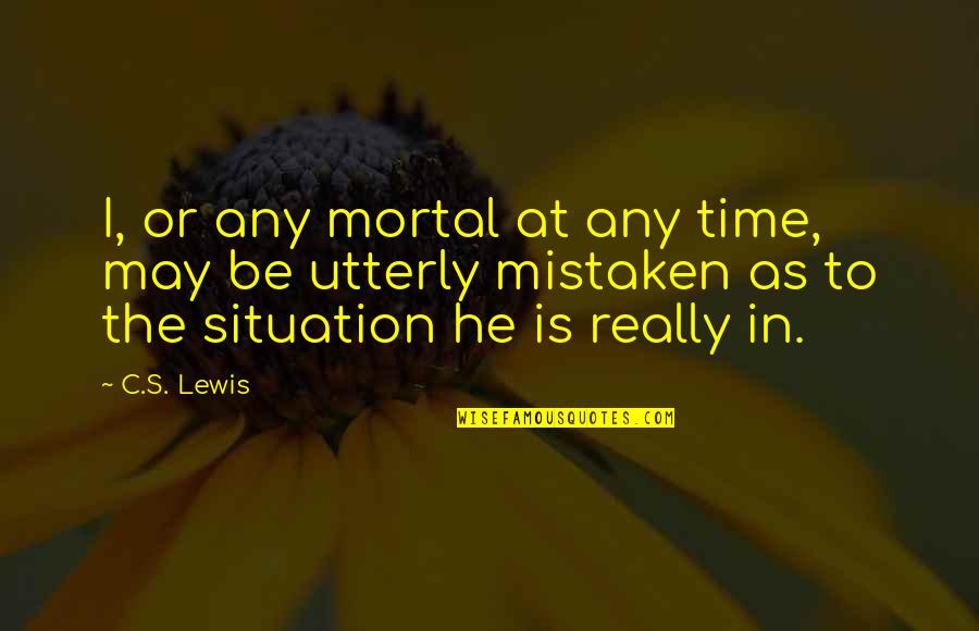 Senile Quotes By C.S. Lewis: I, or any mortal at any time, may