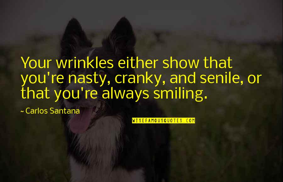 Senile Quotes By Carlos Santana: Your wrinkles either show that you're nasty, cranky,
