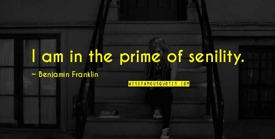 Senility Quotes By Benjamin Franklin: I am in the prime of senility.
