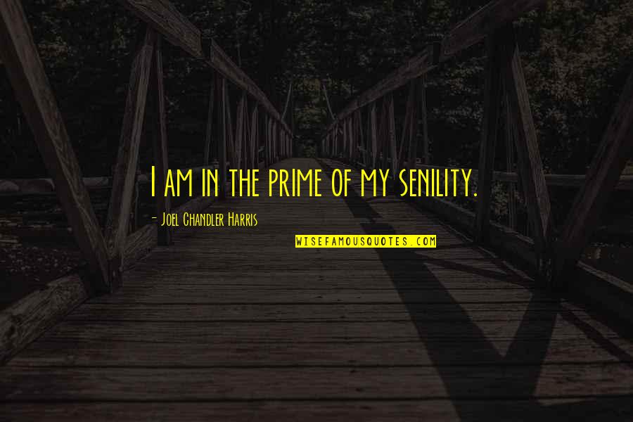 Senility Quotes By Joel Chandler Harris: I am in the prime of my senility.