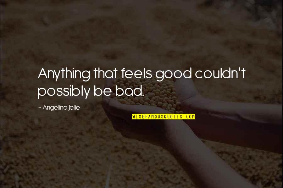 Senine Of Gold Quotes By Angelina Jolie: Anything that feels good couldn't possibly be bad. Senine Of Gold Quotes By Angelina Jolie: Anything that feels good couldn't possibly be bad.