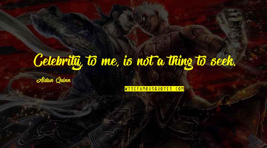Senini Sarkin Quotes By Aidan Quinn: Celebrity, to me, is not a thing to Senini Sarkin Quotes By Aidan Quinn: Celebrity, to me, is not a thing to