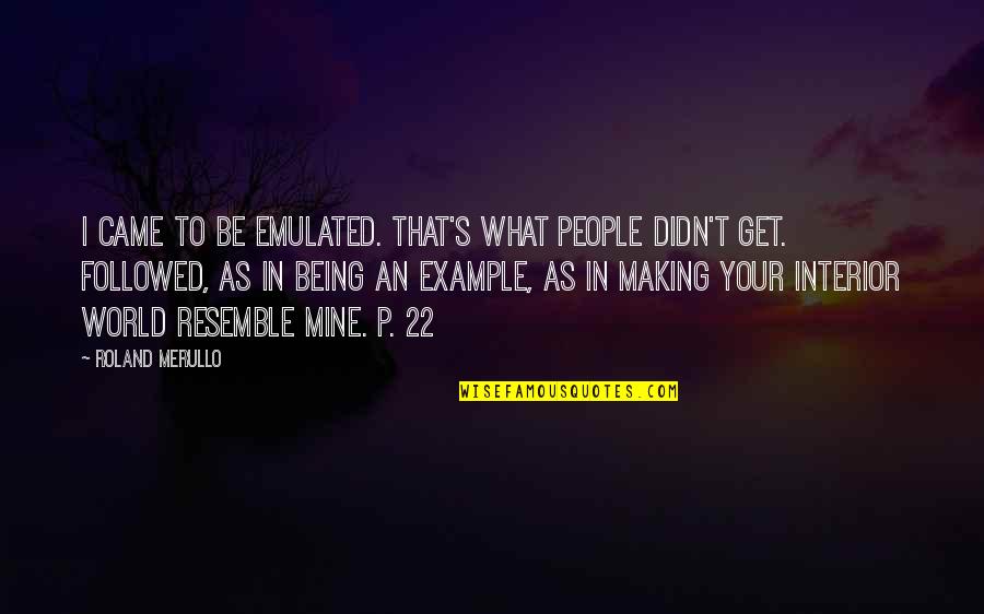 Seninle Baslamadi Quotes By Roland Merullo: I came to be emulated. That's what people Seninle Baslamadi Quotes By Roland Merullo: I came to be emulated. That's what people