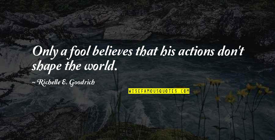 Senior Annual Quotes By Richelle E. Goodrich: Only a fool believes that his actions don't