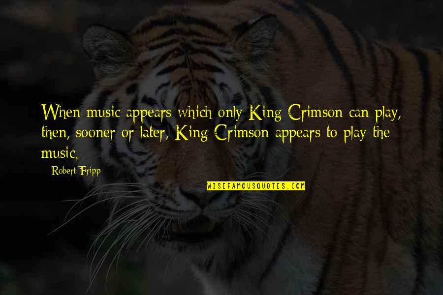 Senior Citizen Appreciation Quotes By Robert Fripp: When music appears which only King Crimson can