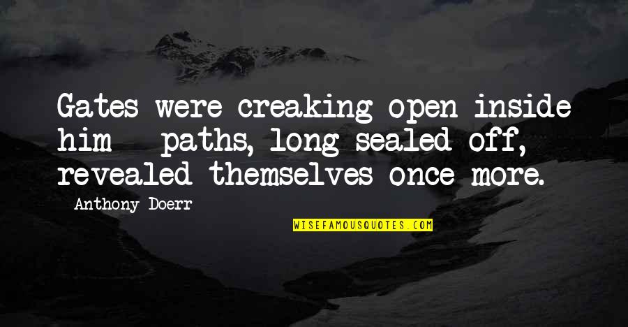 Senior Citizen Motivational Quotes By Anthony Doerr: Gates were creaking open inside him - paths,