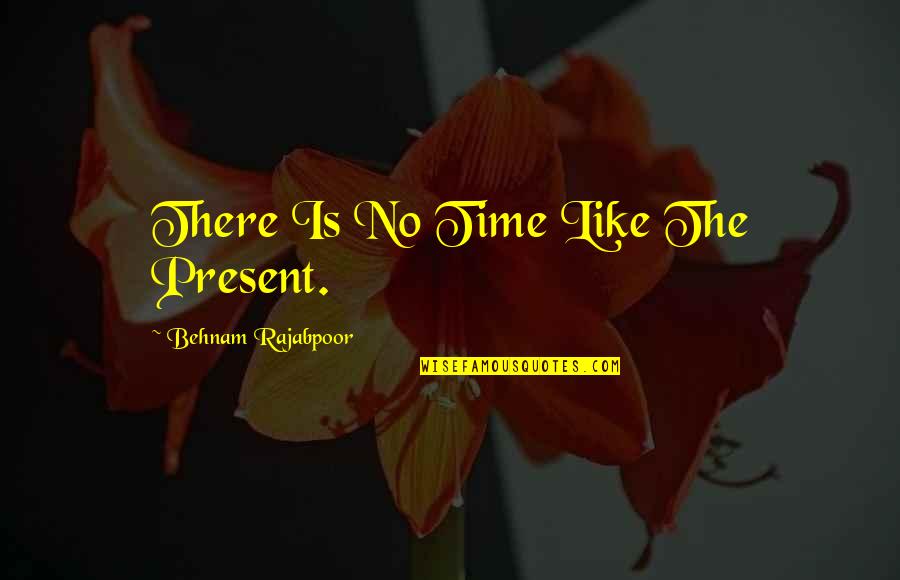Senior Citizen Motivational Quotes By Behnam Rajabpoor: There Is No Time Like The Present.