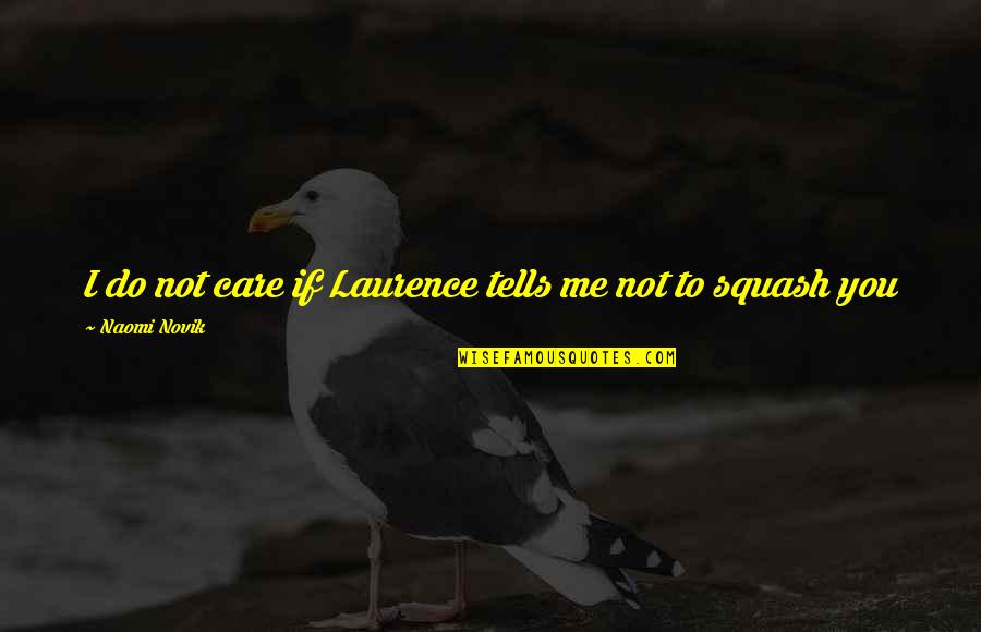 Senior Countdown Quotes By Naomi Novik: I do not care if Laurence tells me Senior Countdown Quotes By Naomi Novik: I do not care if Laurence tells me