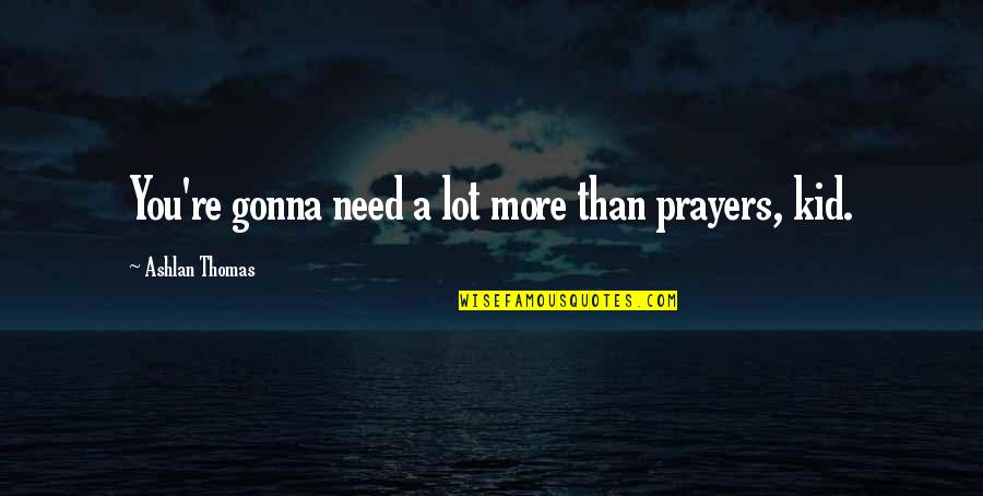 Senior Enlisted Quotes By Ashlan Thomas: You're gonna need a lot more than prayers, Senior Enlisted Quotes By Ashlan Thomas: You're gonna need a lot more than prayers,